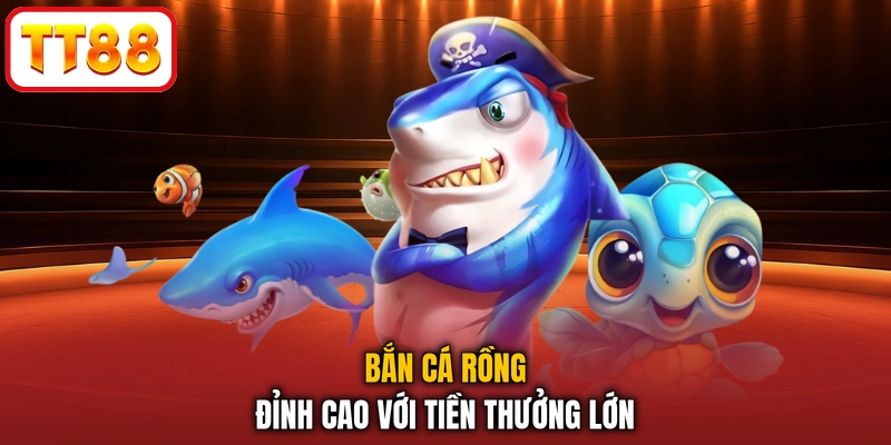 Bắn Cá Rồng đỉnh cao với tiền thưởng lớn
