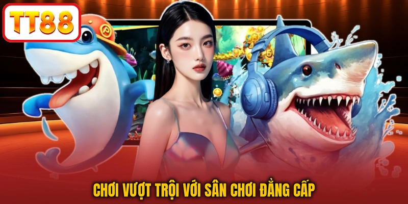 Chơi vượt trội với sân chơi đẳng cấp