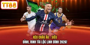 Kèo Châu Âu - Siêu Đỉnh, Rinh Tài Lộc Linh Đình 2026!