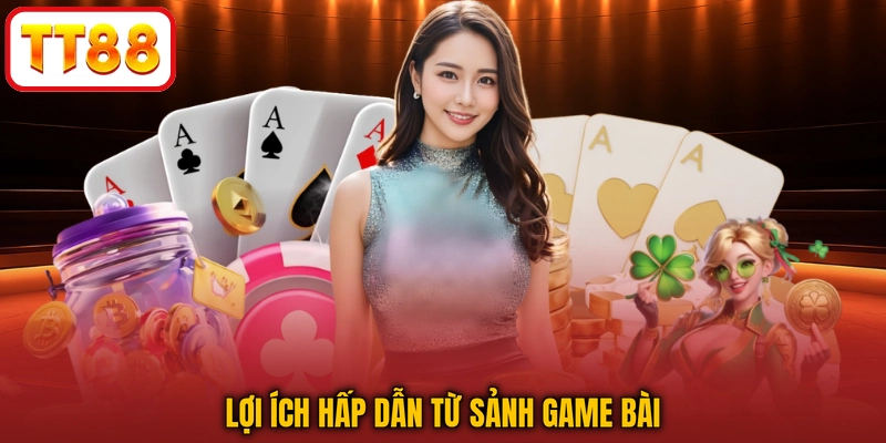 Lợi ích hấp dẫn từ sảnh game bài
