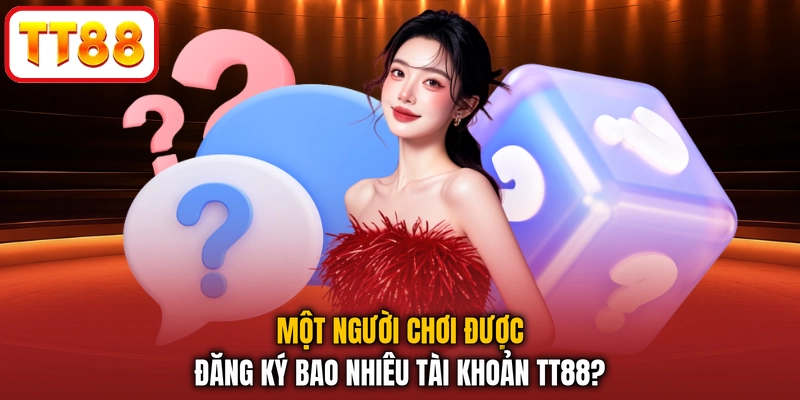 Một người chơi được đăng ký bao nhiêu tài khoản TT88?