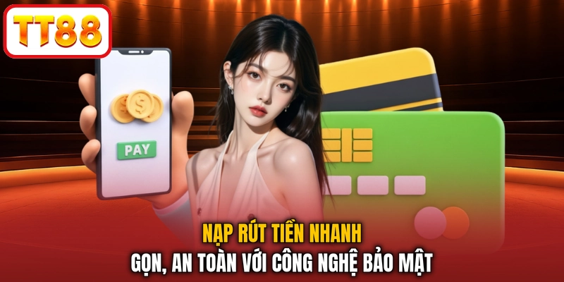 Nạp rút tiền nhanh gọn, an toàn với công nghệ bảo mật
