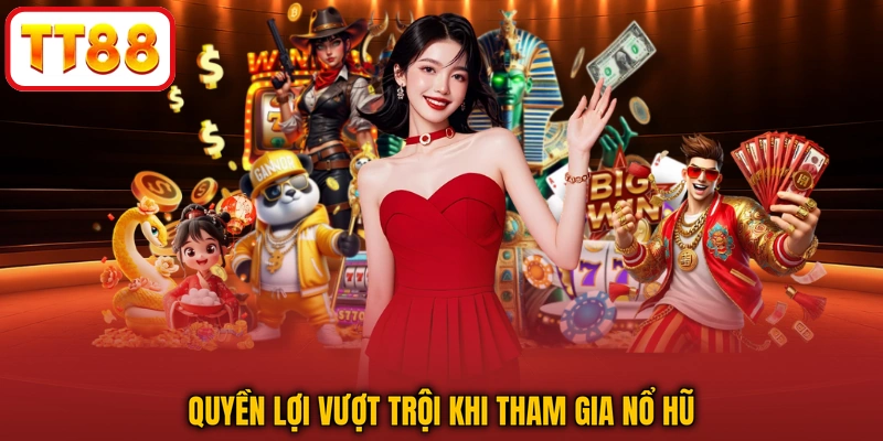 Quyền lợi vượt trội khi tham gia nổ hũ