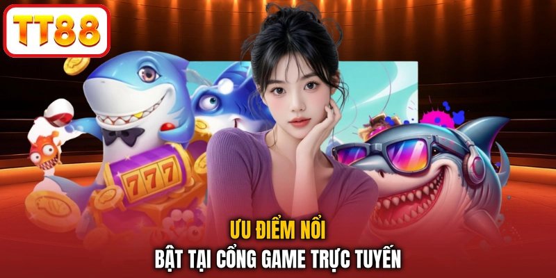 Ưu điểm nổi bật tại cổng game trực tuyến